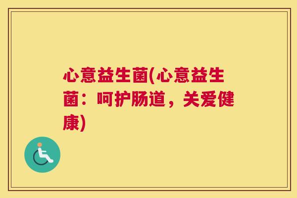 心意益生菌(心意益生菌：呵护肠道，关爱健康)