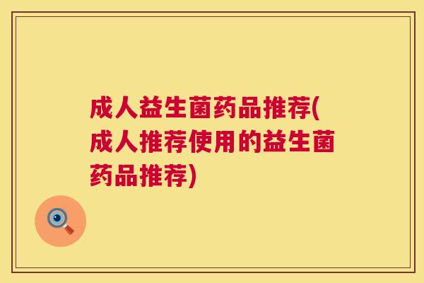 成人益生菌药品推荐(成人推荐使用的益生菌药品推荐)