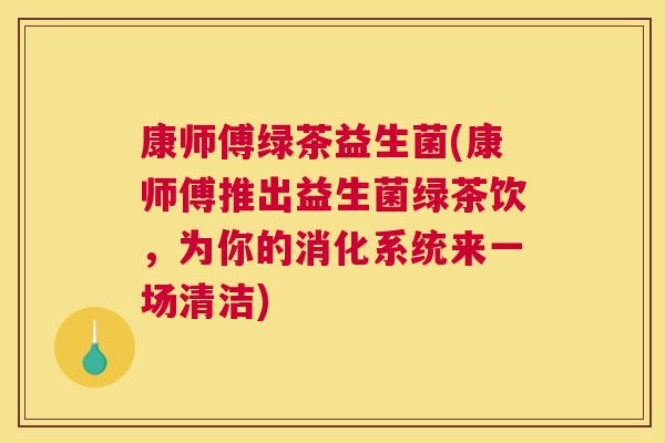 康师傅绿茶益生菌(康师傅推出益生菌绿茶饮，为你的消化系统来一场清洁)