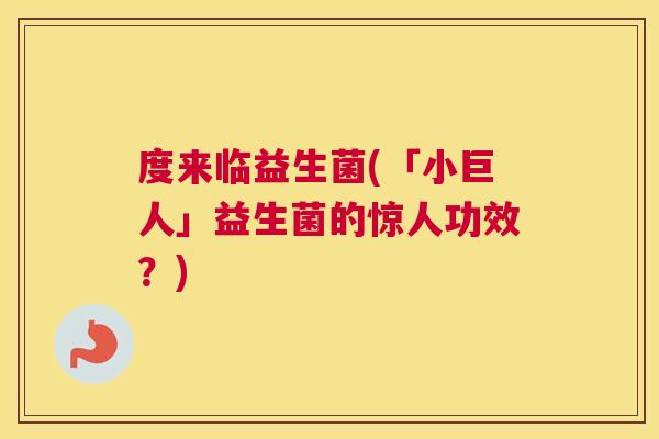 度来临益生菌(「小巨人」益生菌的惊人功效？)