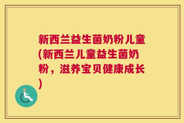 新西兰益生菌奶粉儿童(新西兰儿童益生菌奶粉，滋养宝贝健康成长)