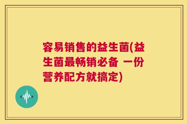 容易销售的益生菌(益生菌最畅销必备 一份营养配方就搞定)