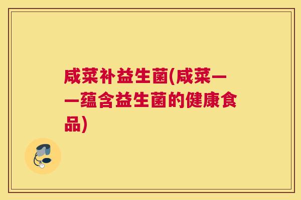 咸菜补益生菌(咸菜——蕴含益生菌的健康食品)
