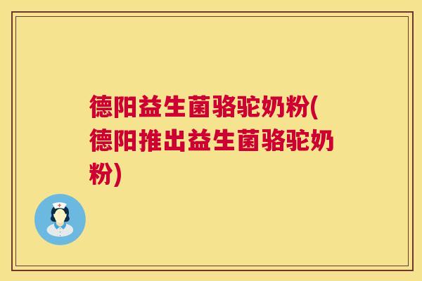 德阳益生菌骆驼奶粉(德阳推出益生菌骆驼奶粉)