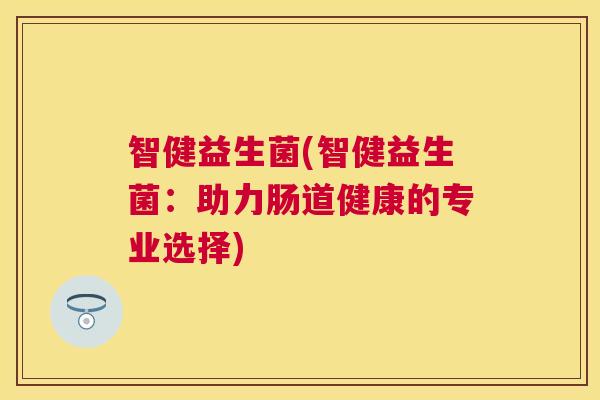 智健益生菌(智健益生菌：助力肠道健康的专业选择)