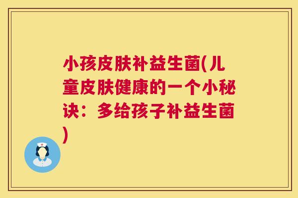 小孩皮肤补益生菌(儿童皮肤健康的一个小秘诀：多给孩子补益生菌)