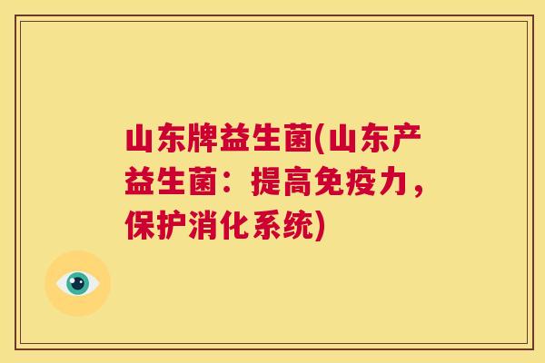 山东牌益生菌(山东产益生菌：提高免疫力，保护消化系统)