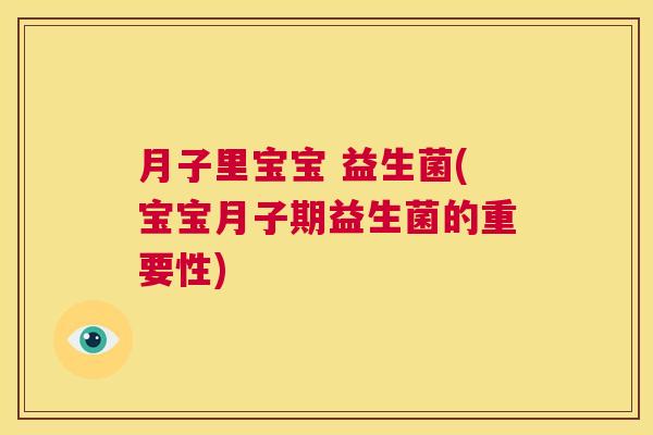 月子里宝宝 益生菌(宝宝月子期益生菌的重要性)