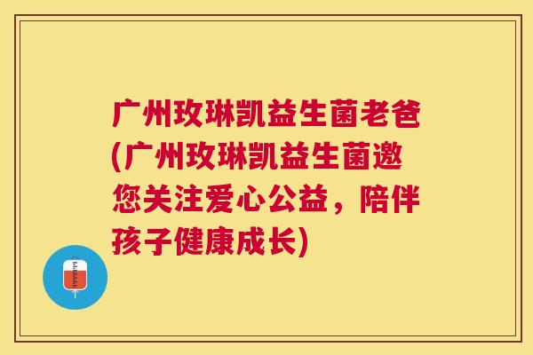 广州玫琳凯益生菌老爸(广州玫琳凯益生菌邀您关注爱心公益，陪伴孩子健康成长)