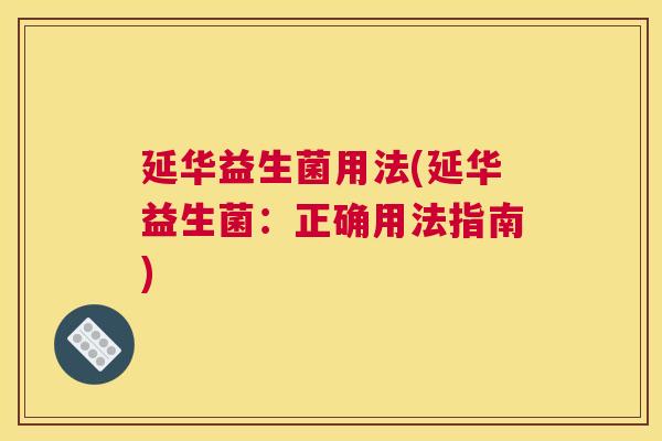 延华益生菌用法(延华益生菌：正确用法指南)