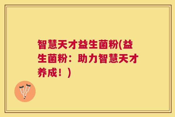 智慧天才益生菌粉(益生菌粉：助力智慧天才养成！)