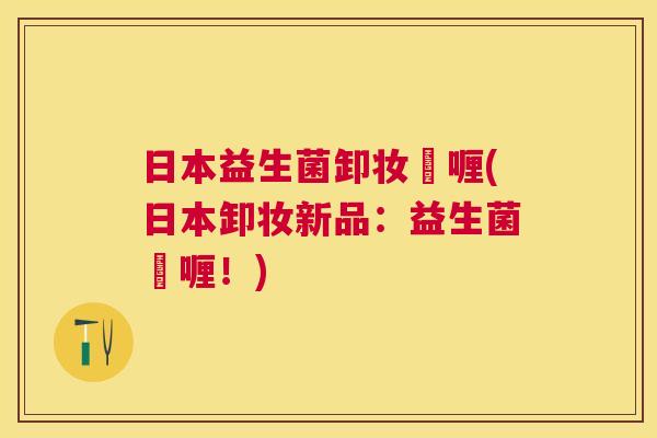 日本益生菌卸妆啫喱(日本卸妆新品：益生菌啫喱！)
