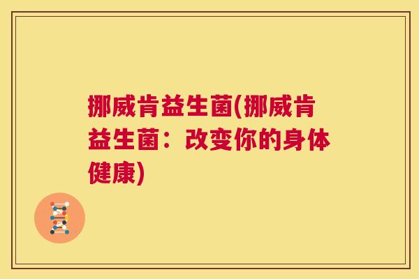 挪威肯益生菌(挪威肯益生菌：改变你的身体健康)