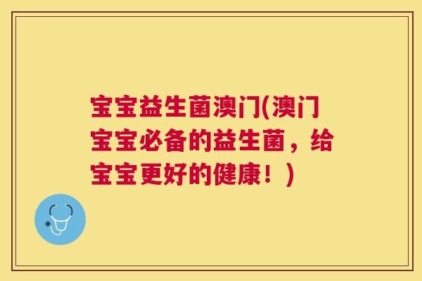 宝宝益生菌澳门(澳门宝宝必备的益生菌，给宝宝更好的健康！)