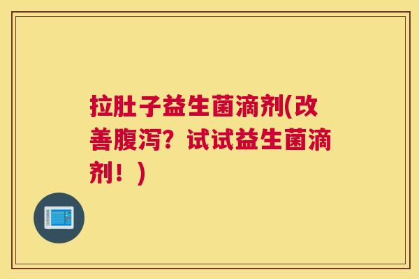 拉肚子益生菌滴剂(改善腹泻？试试益生菌滴剂！)