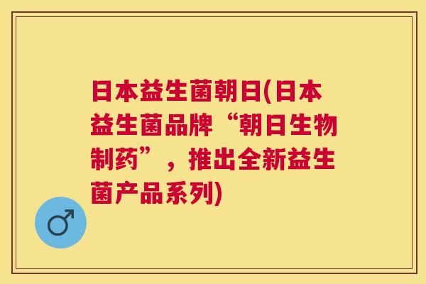 日本益生菌朝日(日本益生菌品牌“朝日生物制药”，推出全新益生菌产品系列)