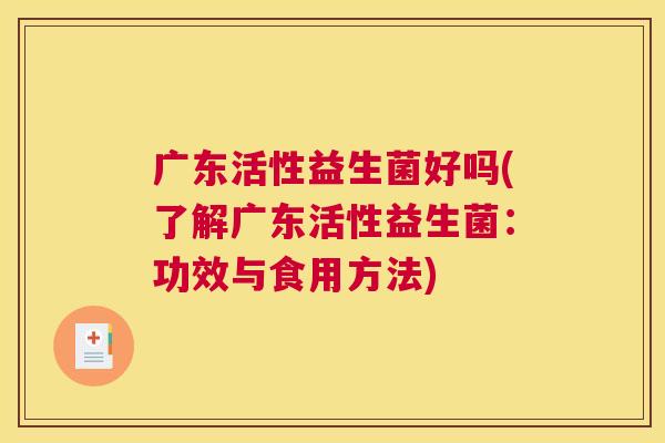广东活性益生菌好吗(了解广东活性益生菌：功效与食用方法)