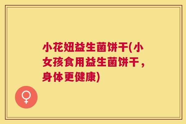 小花妞益生菌饼干(小女孩食用益生菌饼干，身体更健康)