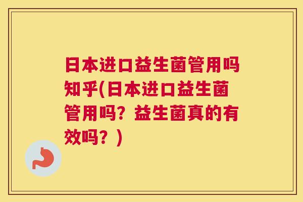 日本进口益生菌管用吗知乎(日本进口益生菌管用吗？益生菌真的有效吗？)
