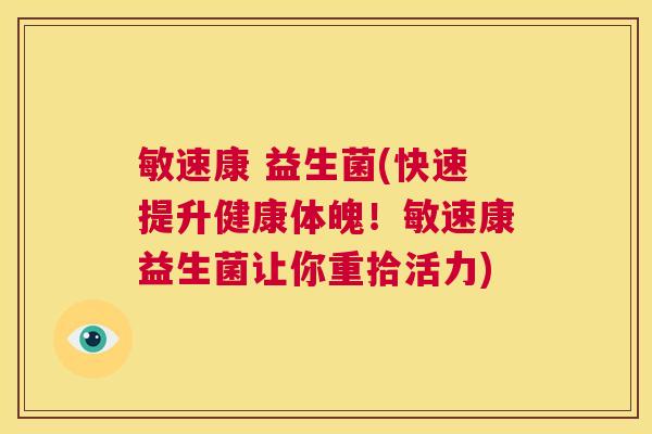 敏速康 益生菌(快速提升健康体魄！敏速康益生菌让你重拾活力)