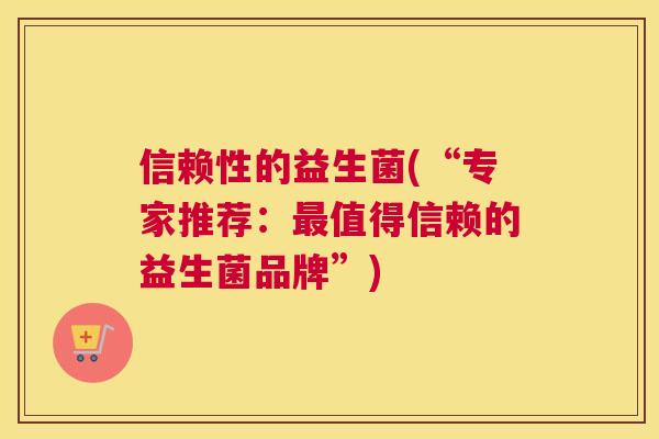 信赖性的益生菌(“专家推荐：最值得信赖的益生菌品牌”)