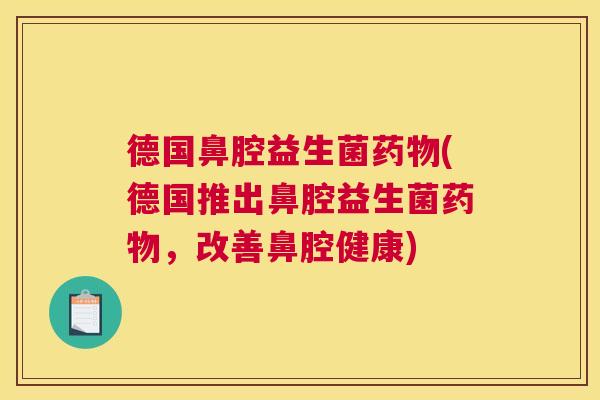 德国鼻腔益生菌药物(德国推出鼻腔益生菌药物，改善鼻腔健康)