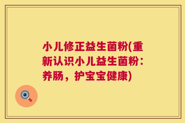 小儿修正益生菌粉(重新认识小儿益生菌粉：养肠，护宝宝健康)