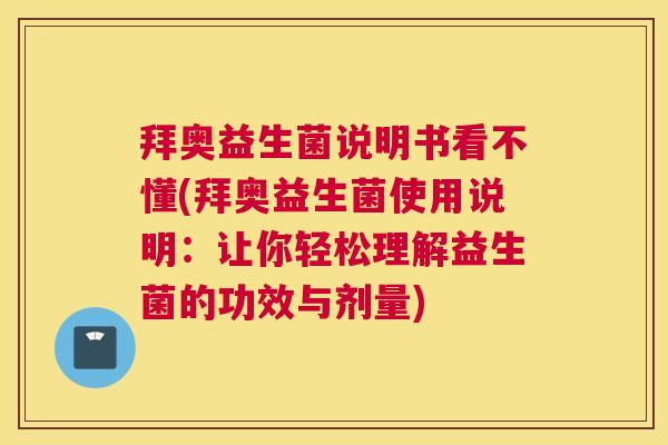 拜奥益生菌说明书看不懂(拜奥益生菌使用说明：让你轻松理解益生菌的功效与剂量)