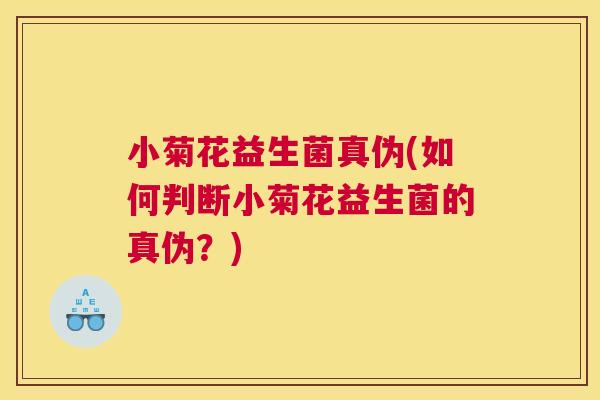 小菊花益生菌真伪(如何判断小菊花益生菌的真伪？)