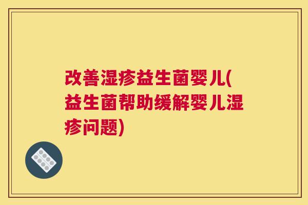 改善湿疹益生菌婴儿(益生菌帮助缓解婴儿湿疹问题)