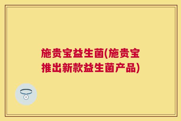 施贵宝益生菌(施贵宝推出新款益生菌产品)