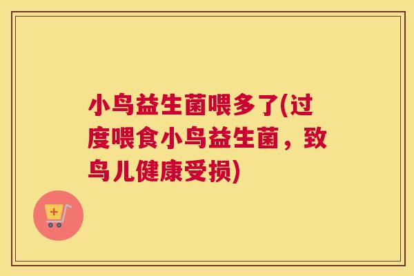小鸟益生菌喂多了(过度喂食小鸟益生菌，致鸟儿健康受损)