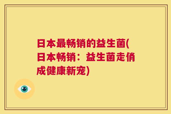 日本最畅销的益生菌(日本畅销：益生菌走俏成健康新宠)