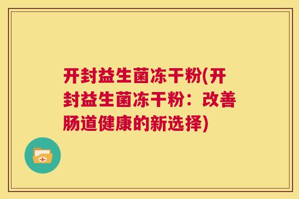 开封益生菌冻干粉(开封益生菌冻干粉：改善肠道健康的新选择)