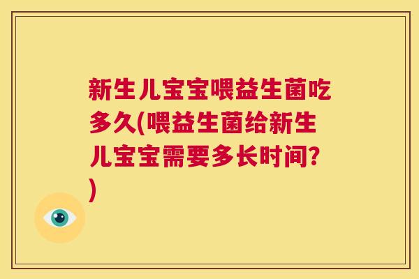 新生儿宝宝喂益生菌吃多久(喂益生菌给新生儿宝宝需要多长时间？)