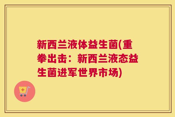 新西兰液体益生菌(重拳出击：新西兰液态益生菌进军世界市场)