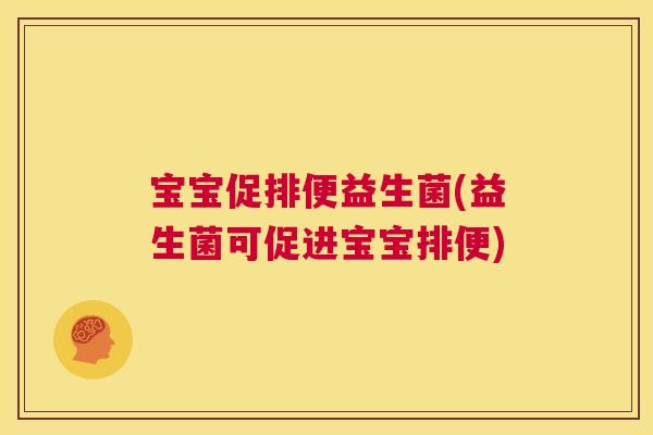 宝宝促排便益生菌(益生菌可促进宝宝排便)