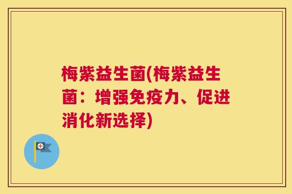 梅紫益生菌(梅紫益生菌：增强免疫力、促进消化新选择)