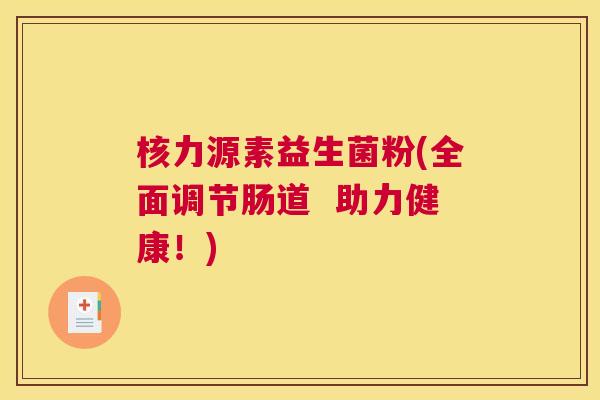 核力源素益生菌粉(全面调节肠道  助力健康！)