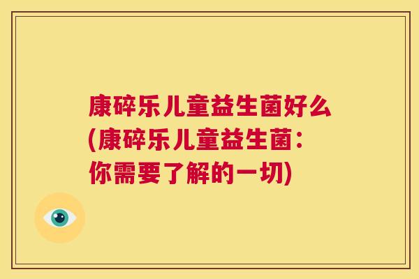 康碎乐儿童益生菌好么(康碎乐儿童益生菌：你需要了解的一切)