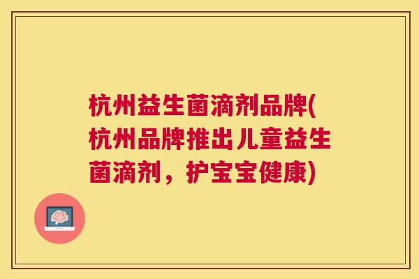 杭州益生菌滴剂品牌(杭州品牌推出儿童益生菌滴剂，护宝宝健康)