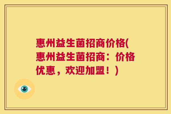 惠州益生菌招商价格(惠州益生菌招商：价格优惠，欢迎加盟！)