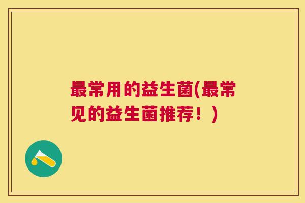 最常用的益生菌(最常见的益生菌推荐！)
