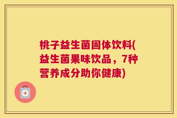 桃子益生菌固体饮料(益生菌果味饮品，7种营养成分助你健康)