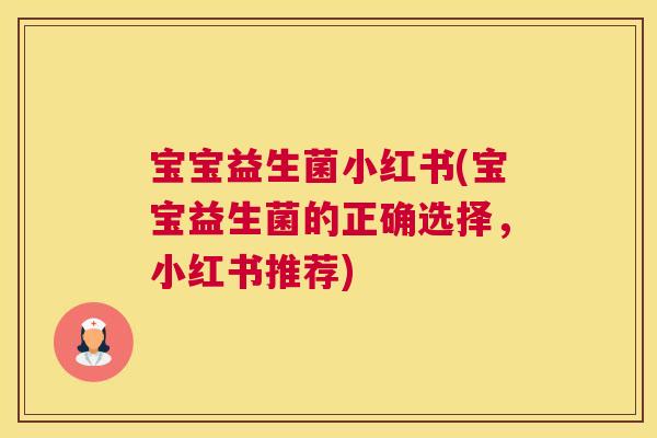 宝宝益生菌小红书(宝宝益生菌的正确选择，小红书推荐)