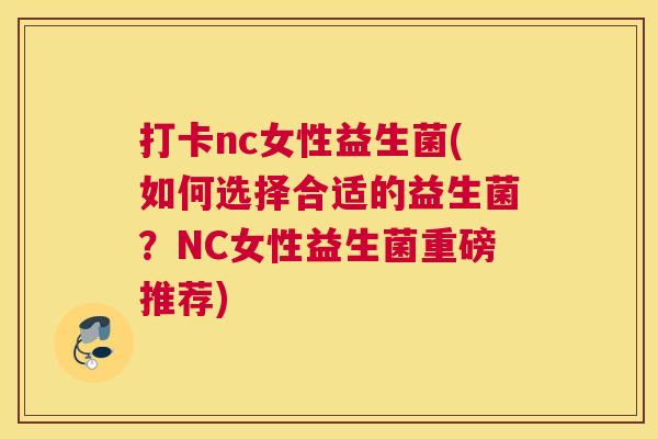 打卡nc女性益生菌(如何选择合适的益生菌？NC女性益生菌重磅推荐)