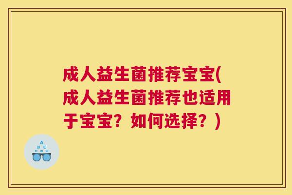 成人益生菌推荐宝宝(成人益生菌推荐也适用于宝宝？如何选择？)
