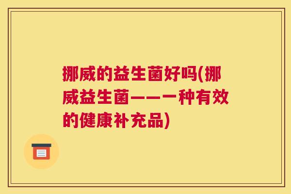 挪威的益生菌好吗(挪威益生菌——一种有效的健康补充品)