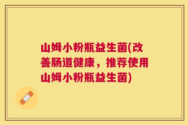 山姆小粉瓶益生菌(改善肠道健康，推荐使用山姆小粉瓶益生菌)