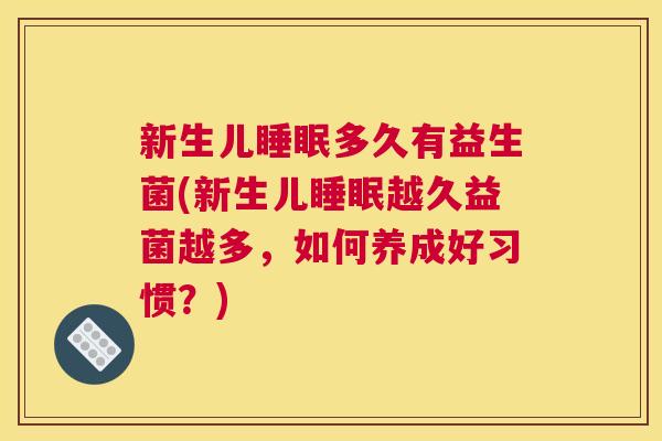 新生儿睡眠多久有益生菌(新生儿睡眠越久益菌越多，如何养成好习惯？)
